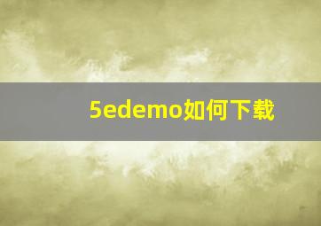 5edemo如何下载