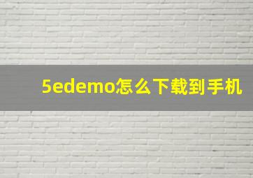 5edemo怎么下载到手机