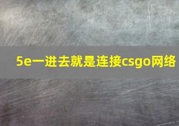 5e一进去就是连接csgo网络