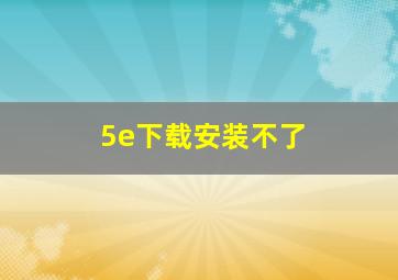 5e下载安装不了