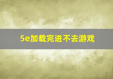 5e加载完进不去游戏