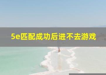 5e匹配成功后进不去游戏