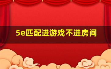 5e匹配进游戏不进房间