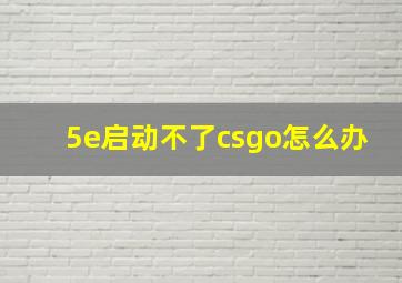 5e启动不了csgo怎么办