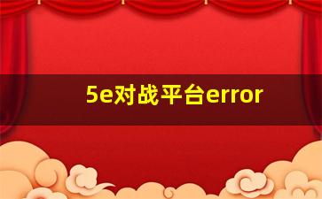 5e对战平台error