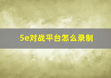 5e对战平台怎么录制