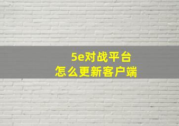 5e对战平台怎么更新客户端