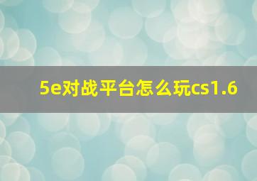 5e对战平台怎么玩cs1.6