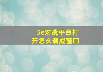 5e对战平台打开怎么调成窗口