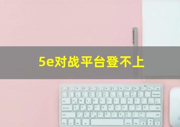 5e对战平台登不上