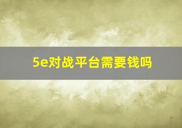 5e对战平台需要钱吗