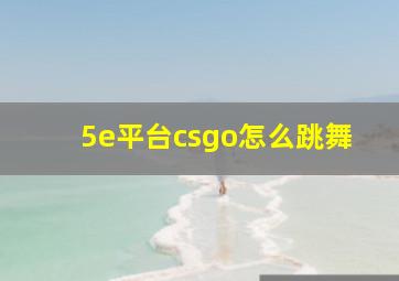 5e平台csgo怎么跳舞