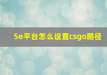 5e平台怎么设置csgo路径