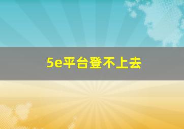 5e平台登不上去