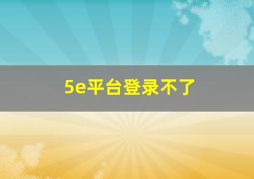 5e平台登录不了