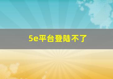 5e平台登陆不了