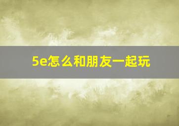 5e怎么和朋友一起玩