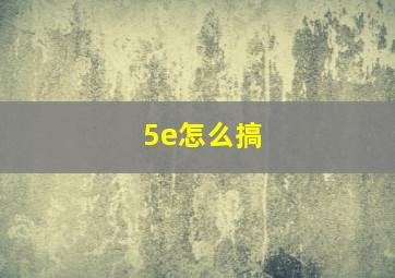 5e怎么搞