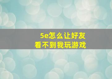 5e怎么让好友看不到我玩游戏