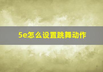 5e怎么设置跳舞动作