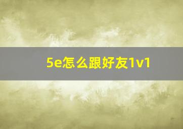 5e怎么跟好友1v1