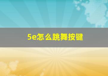 5e怎么跳舞按键