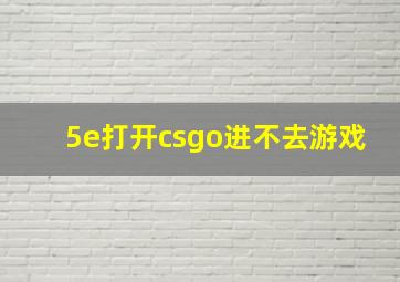 5e打开csgo进不去游戏