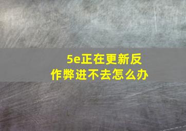 5e正在更新反作弊进不去怎么办