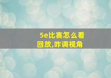 5e比赛怎么看回放,咋调视角