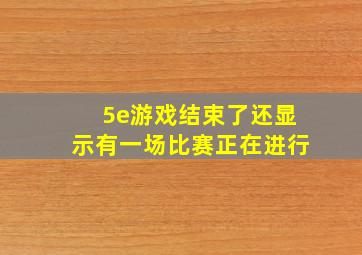 5e游戏结束了还显示有一场比赛正在进行