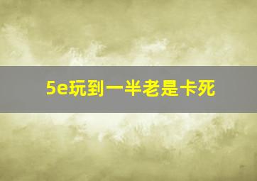 5e玩到一半老是卡死