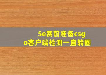 5e赛前准备csgo客户端检测一直转圈