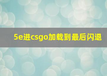 5e进csgo加载到最后闪退