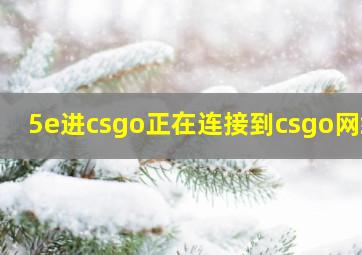 5e进csgo正在连接到csgo网络