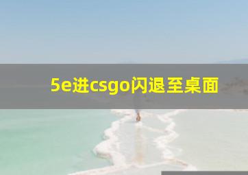 5e进csgo闪退至桌面