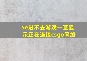 5e进不去游戏一直显示正在连接csgo网络