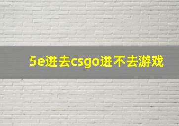 5e进去csgo进不去游戏