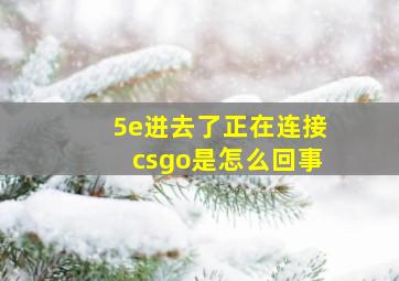 5e进去了正在连接csgo是怎么回事