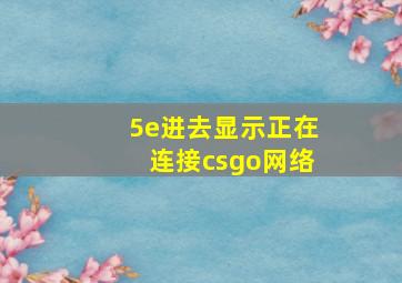 5e进去显示正在连接csgo网络