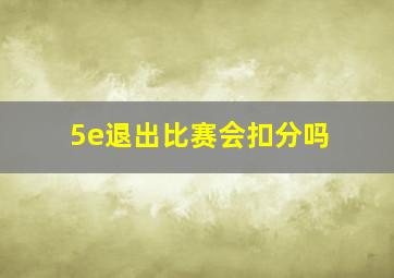 5e退出比赛会扣分吗