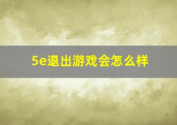 5e退出游戏会怎么样