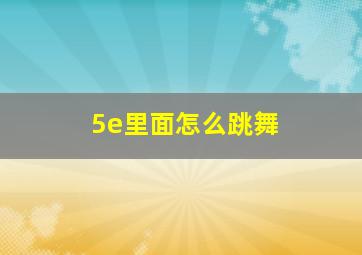 5e里面怎么跳舞