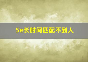 5e长时间匹配不到人