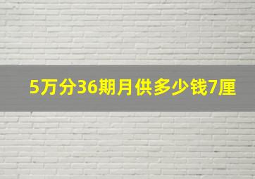 5万分36期月供多少钱7厘