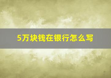 5万块钱在银行怎么写