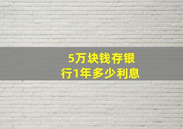 5万块钱存银行1年多少利息