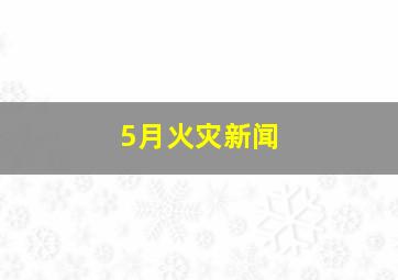 5月火灾新闻