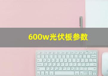 600w光伏板参数