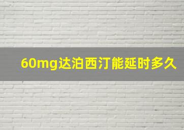 60mg达泊西汀能延时多久