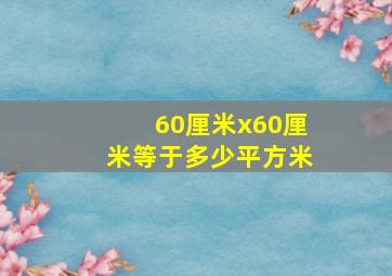 60厘米x60厘米等于多少平方米